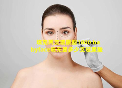 填充两支玻尿酸1800 babyface填充要多少支玻尿酸